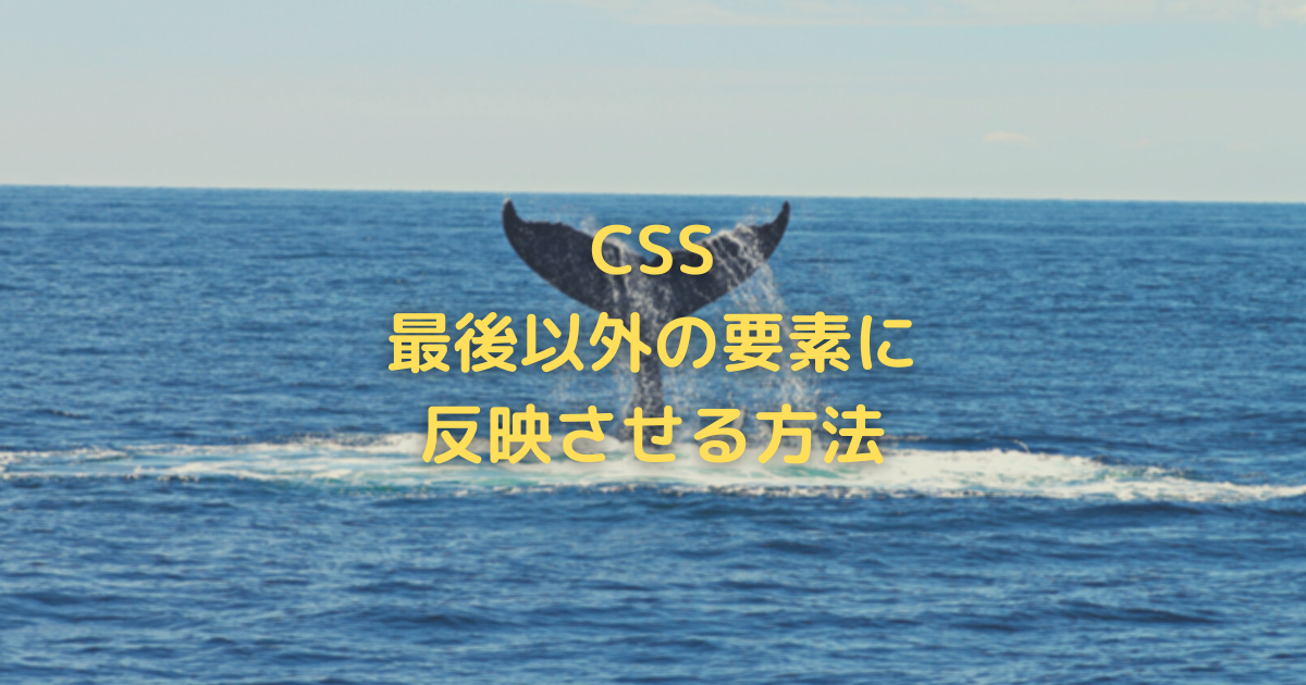 最後の要素以外にCSSを適用するには？:not()を使って効率よく
