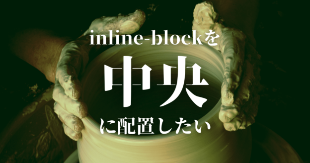 CSSのdisplay:inline-blockを中央寄せするには？